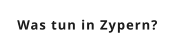 Was tun in Zypern?