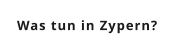 Was tun in Zypern?